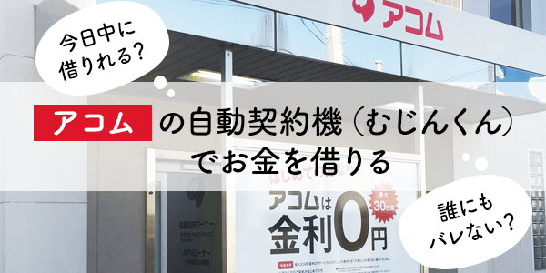 アコムの自動契約機（むじんくん）利用で誰にもバレずに借りる