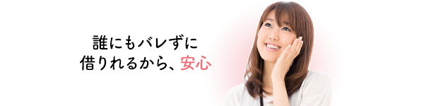 誰にもバレずに借りれるから、安心