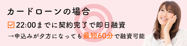 カードローンの場合、22:00までに契約完了で即日融資