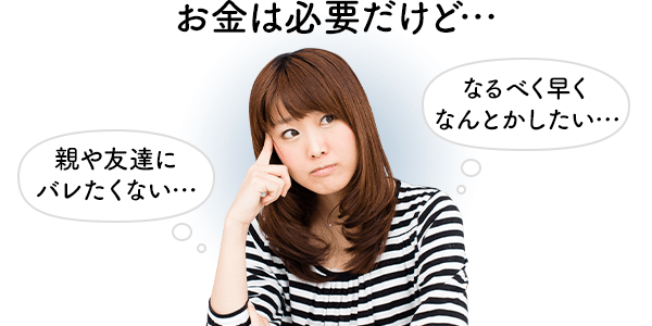 お金は必要だけど 親や友達にバレたくない なるべく早くなんとかしたい