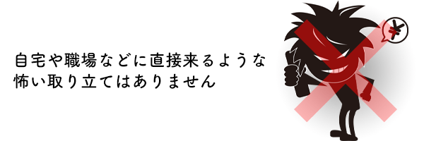 自宅や職場に直接来るような怖い取り立てはありません
