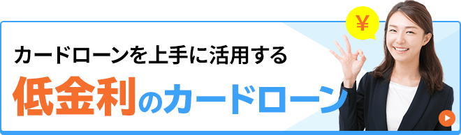 カードローンを上手に活用する 低金利のカードローン