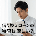 借り換えローンの審査は厳しい？審査のポイントを解説